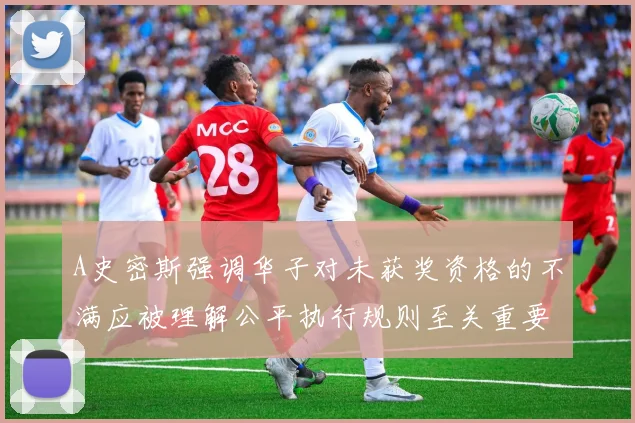 A史密斯强调华子对未获奖资格的不满应被理解公平执行规则至关重要