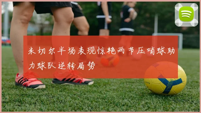 米切尔半场表现惊艳两节压哨球助力球队逆转局势