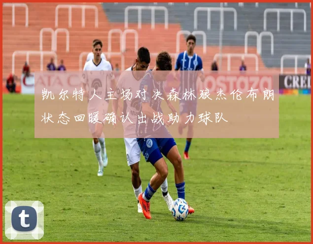 凯尔特人主场对决森林狼杰伦布朗状态回暖确认出战助力球队