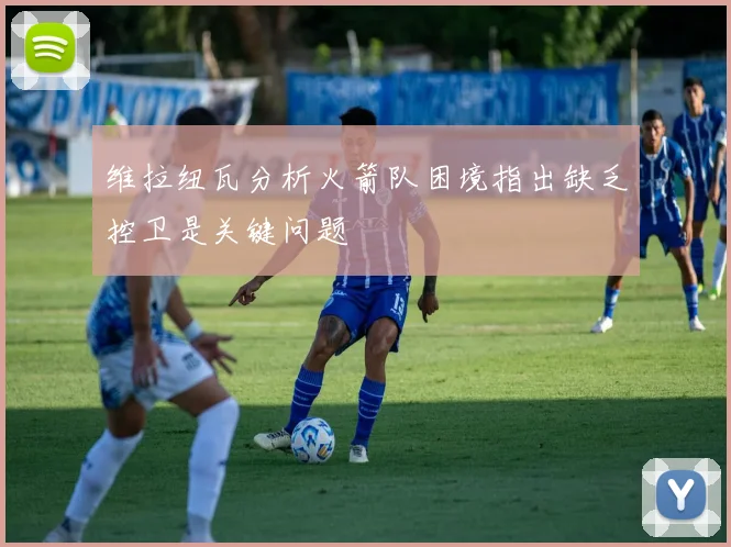维拉纽瓦分析火箭队困境指出缺乏控卫是关键问题