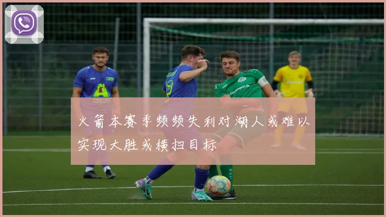 火箭本赛季频频失利对湖人或难以实现大胜或横扫目标