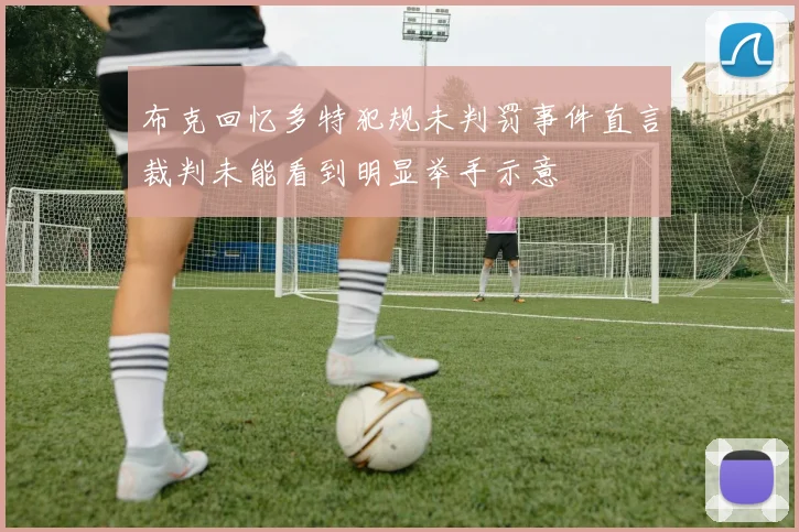 布克回忆多特犯规未判罚事件直言裁判未能看到明显举手示意