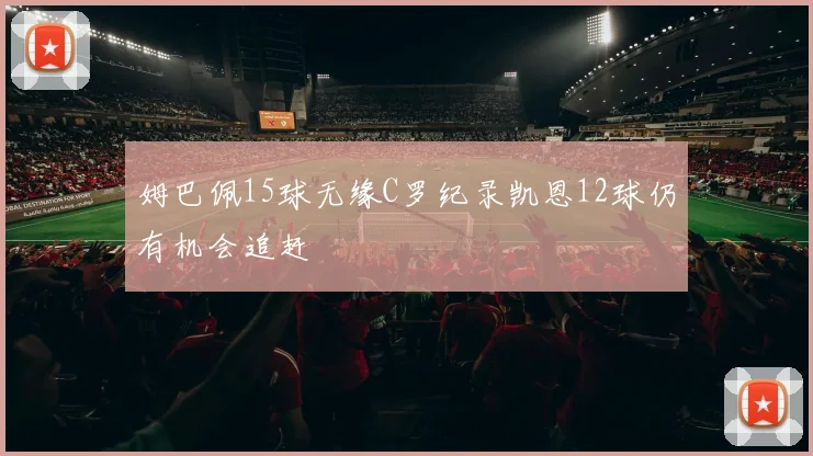 姆巴佩15球无缘C罗纪录凯恩12球仍有机会追赶