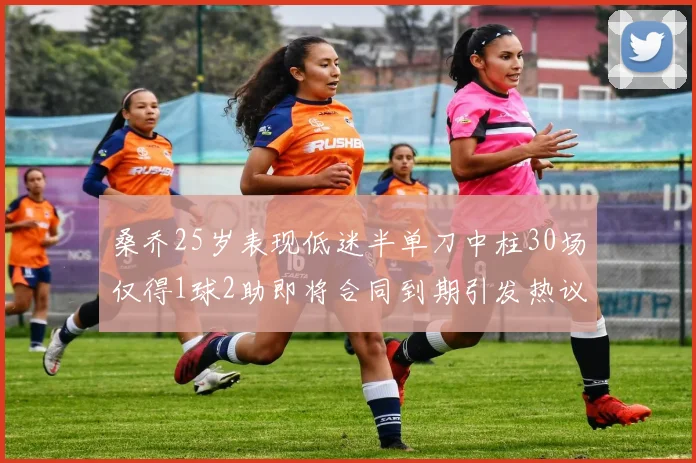 桑乔25岁表现低迷半单刀中柱30场仅得1球2助即将合同到期引发热议